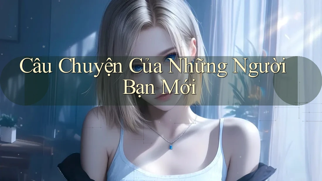 Câu Chuyện Của Những Người Bạn Mới Câu Chuyện Của Những Người Bạn Mới