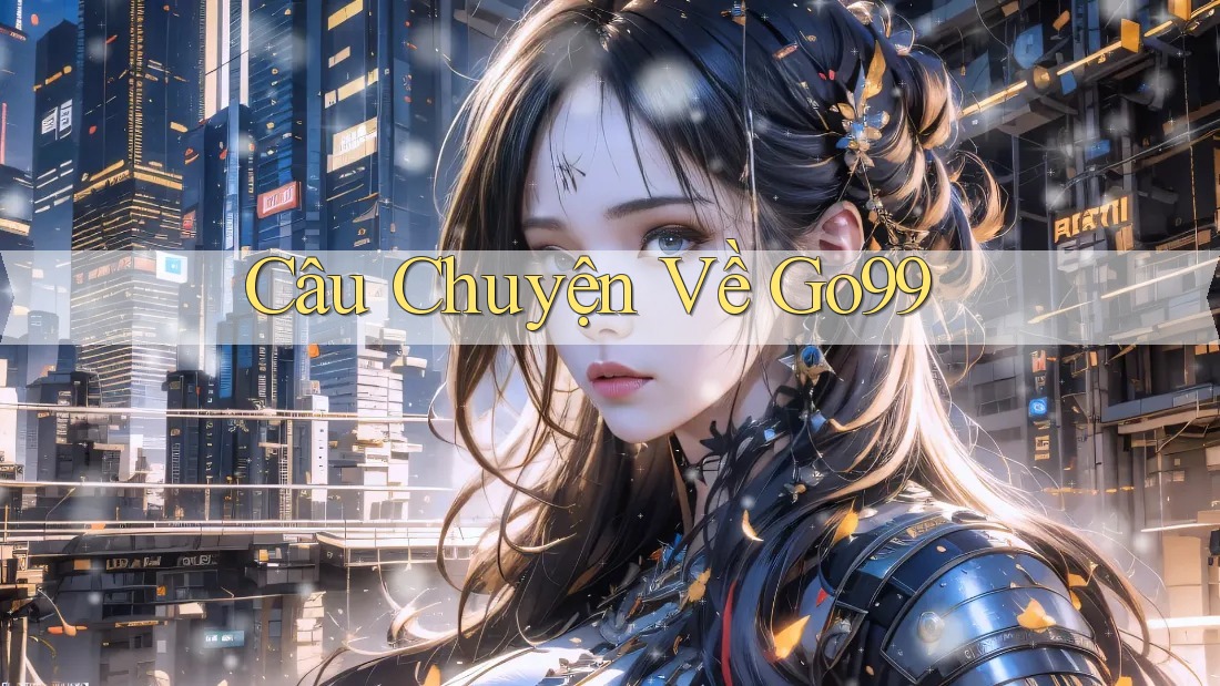 Câu Chuyện Về Go99 Câu Chuyện Về Go99