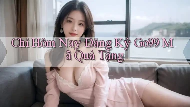 chỉ hôm nay đăng ký go99 mã quà tặng