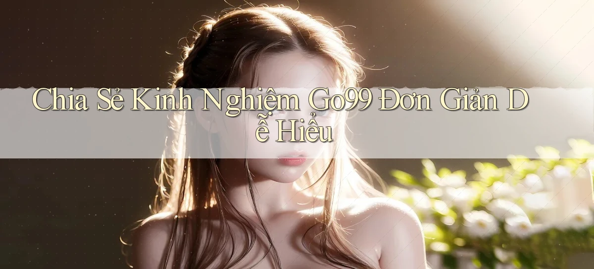 chia sẻ kinh nghiệm go99 đơn giản dễ hiểu