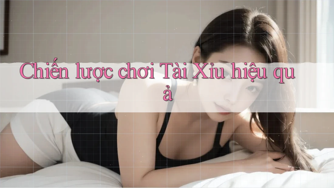 Chiến Lược Chơi Tài Xỉu Hiệu Quả