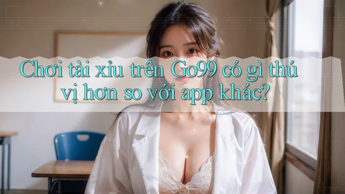 Chơi tài xỉu trên Go99 có gì thú vị hơn so với app khác? Chơi tài xỉu trên Go99 có gì thú vị hơn so với app khác?