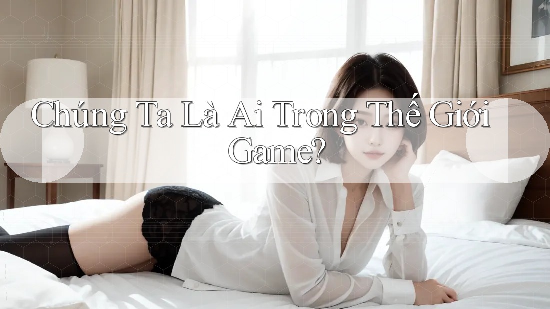 Chúng Ta Là Ai Trong Thế Giới Game?