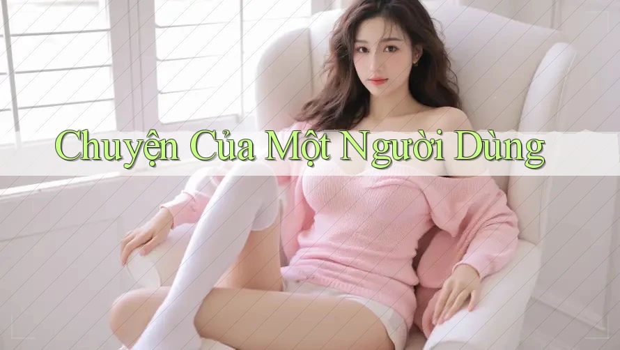 Chuyện Của Một Người Dùng Chuyện Của Một Người Dùng