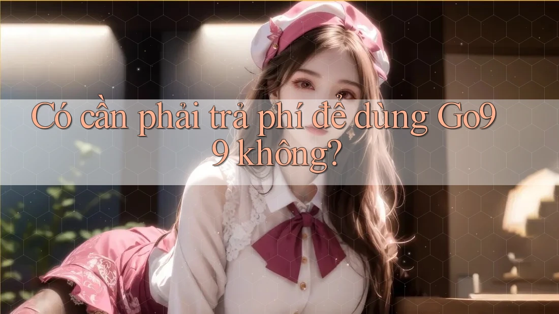 Có cần phải trả phí để dùng go99 không? Có cần phải trả phí để dùng go99 không?