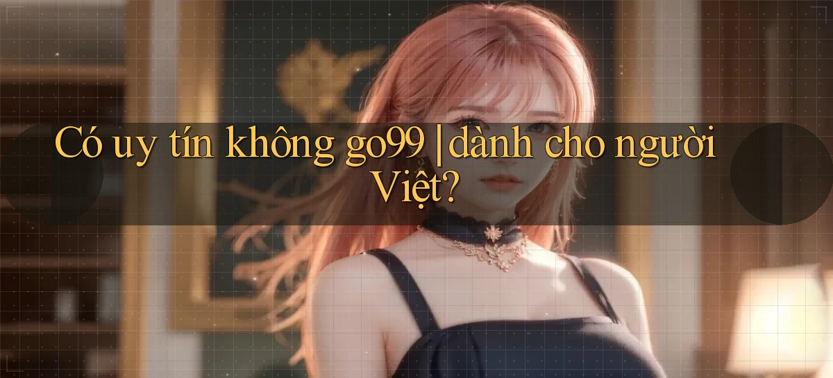 Có uy tín không go99 dành cho người Việt