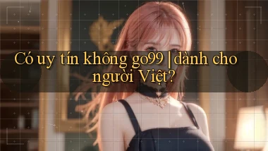 Có uy tín không go99 dành cho người Việt