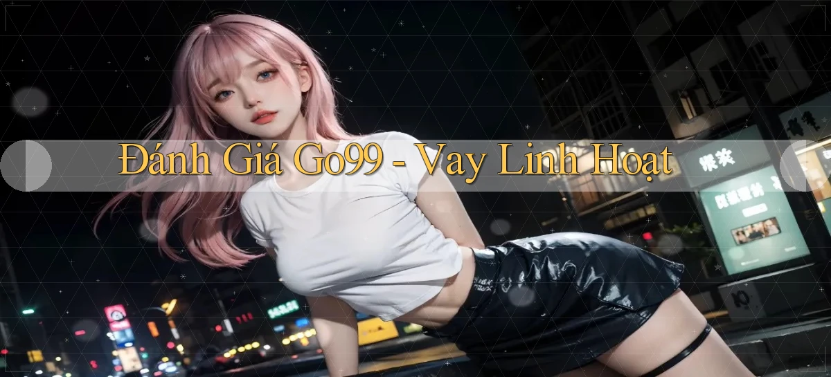 đánh giá go99 vay linh hoạt
