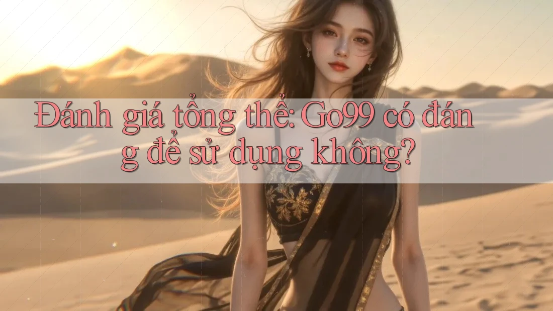 Đánh giá tổng thể: Go99 có đáng để sử dụng không? Đánh giá tổng thể: Go99 có đáng để sử dụng không?