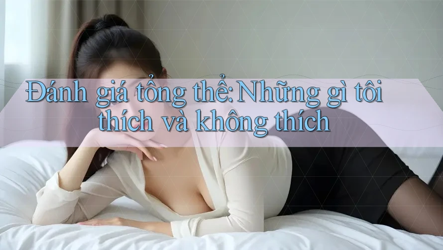 Đánh giá tổng thể: Những gì tôi thích và không thích