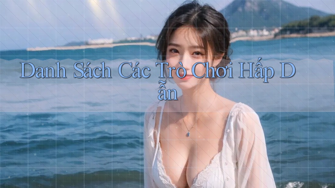 Danh Sách Các Trò Chơi Hấp Dẫn Danh Sách Các Trò Chơi Hấp Dẫn