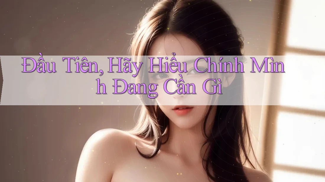 Đầu Tiên, Hãy Hiểu Chính Mình Đang Cần Gì Đầu Tiên, Hãy Hiểu Chính Mình Đang Cần Gì