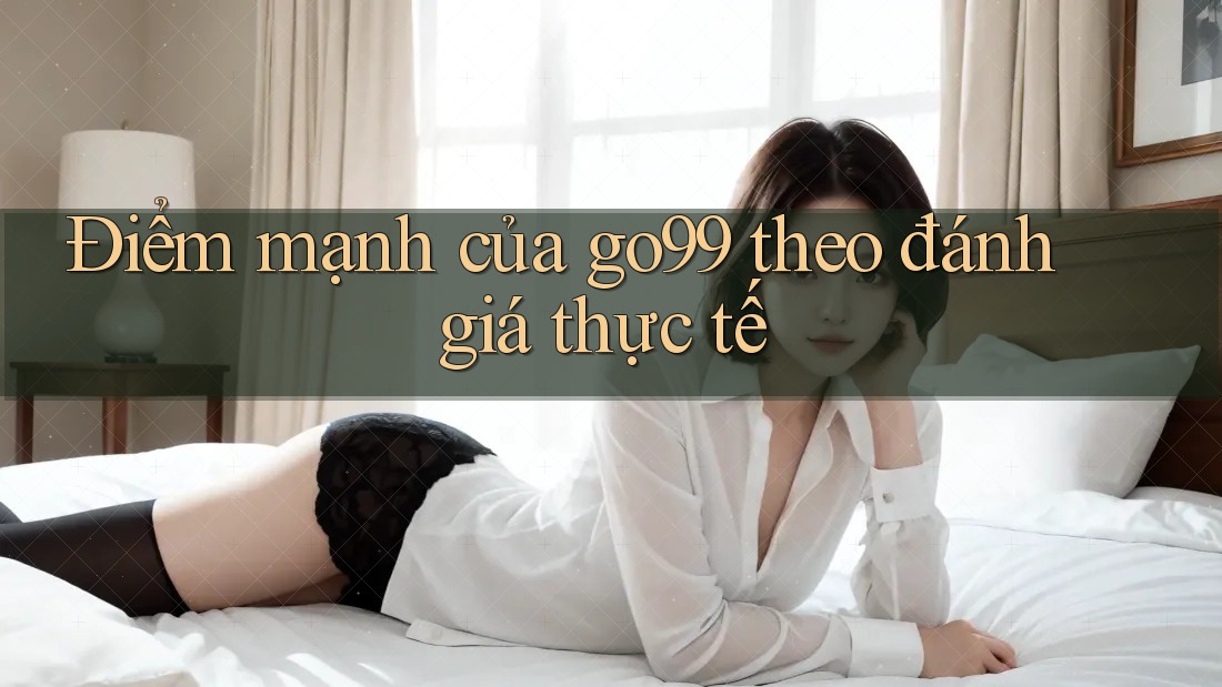 Điểm mạnh của go99 theo đánh giá thực tế Điểm mạnh của go99 theo đánh giá thực tế