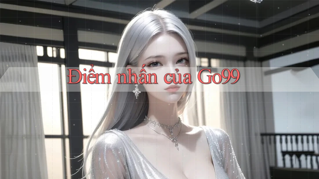 Điểm nhấn của Go99 Điểm nhấn của Go99