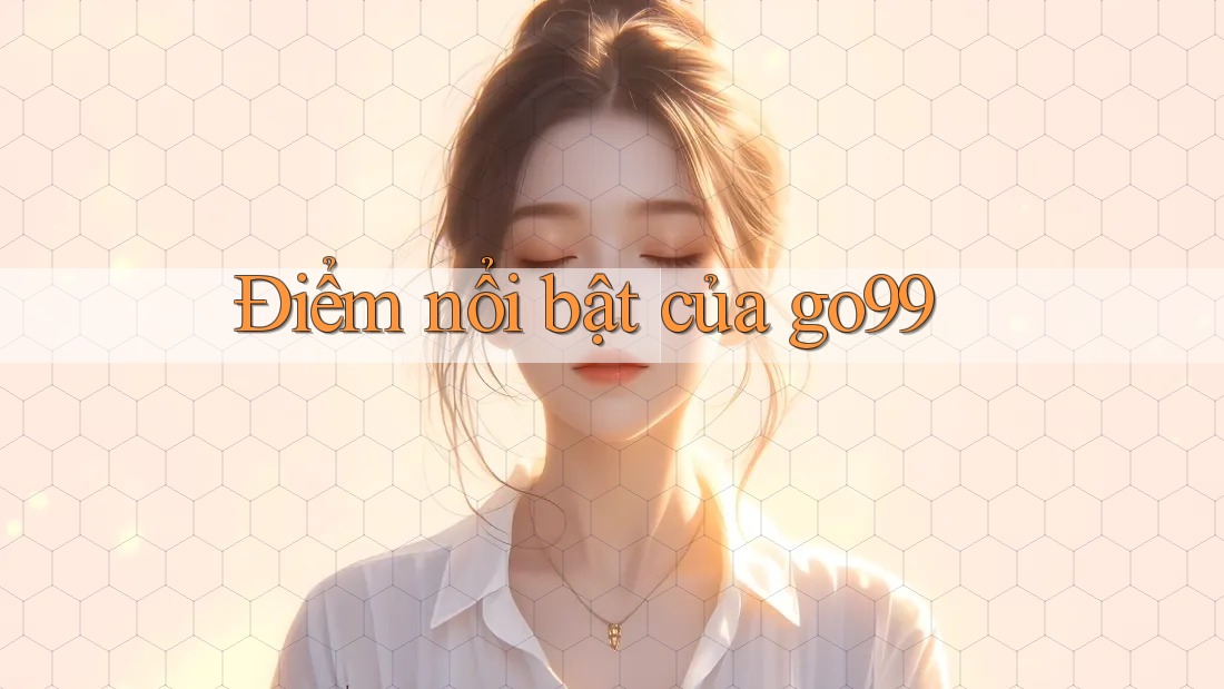 Điểm Nổi Bật của Go99