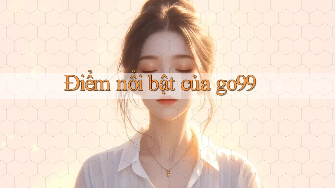 Điểm nổi bật của go99 Điểm nổi bật của go99