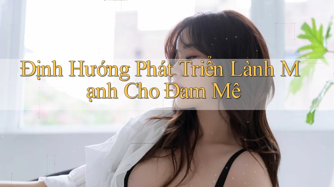 Định Hướng Phát Triển Lành Mạnh Cho Đam Mê