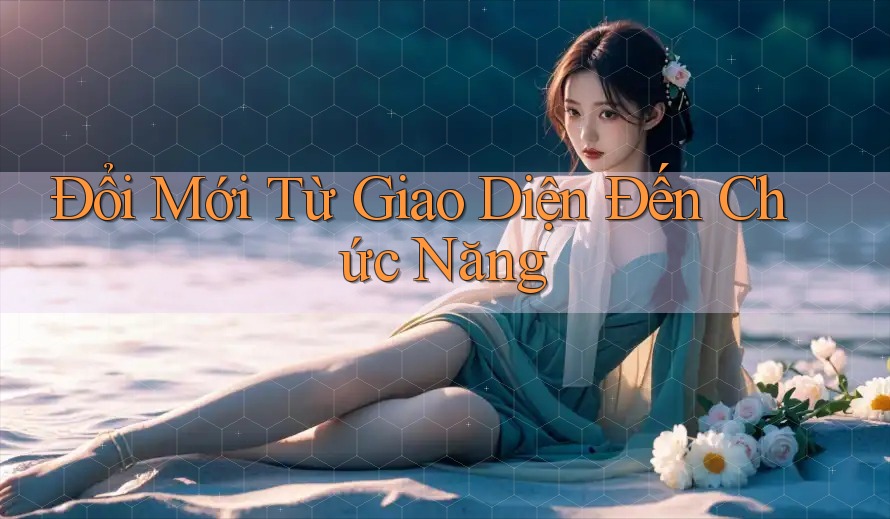 Đổi Mới Từ Giao Diện Đến Chức Năng