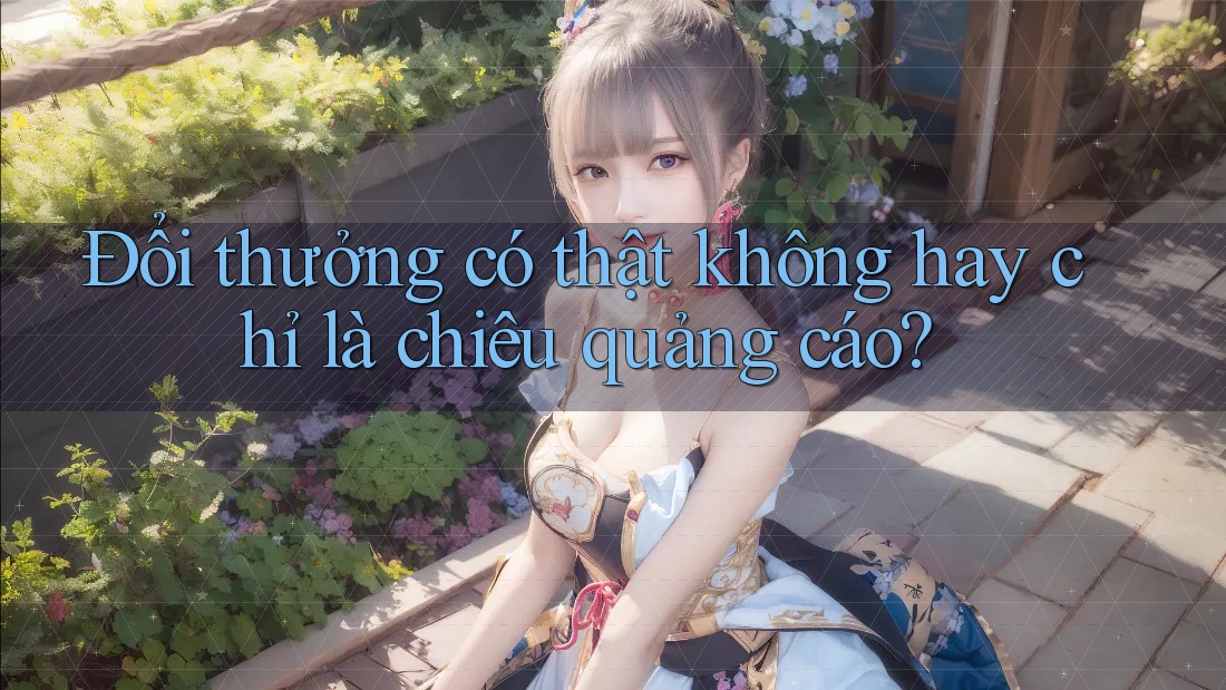 Đổi thưởng có thật không hay chỉ là chiêu quảng cáo?