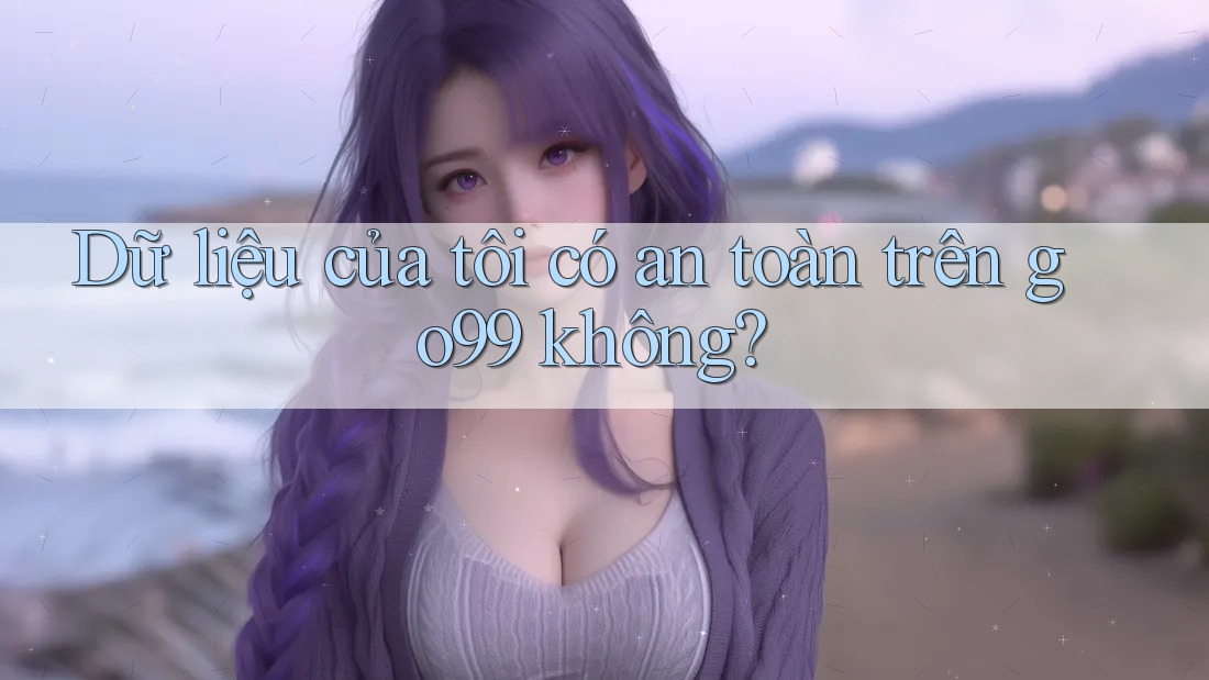 Dữ liệu của tôi có an toàn trên go99 không? Dữ liệu của tôi có an toàn trên go99 không?