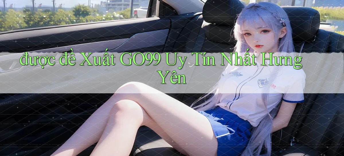 được đề xuất go99 uy tín nhất Hưng Yên