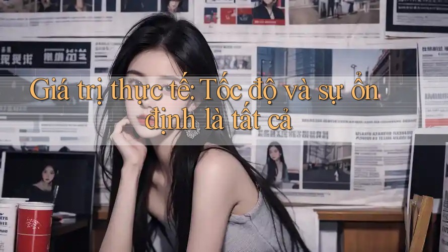 Giá trị thực tế: Tốc độ và sự ổn định là tất cả Giá trị thực tế: Tốc độ và sự ổn định là tất cả