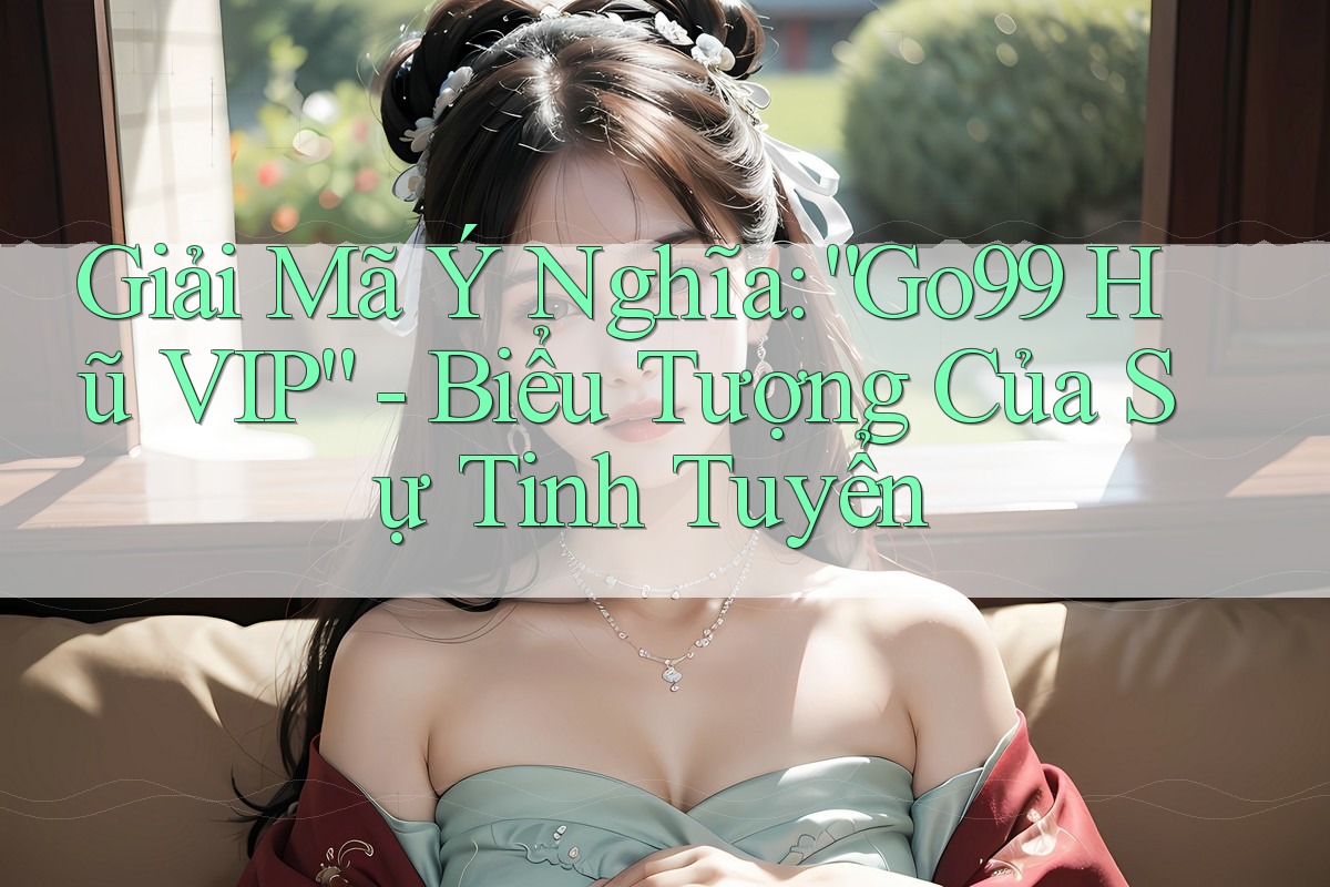 Giải Mã Ý Nghĩa: “Go99 Hũ VIP” - Biểu Tượng Của Sự Tinh Tuyển Giải Mã Ý Nghĩa: “Go99 Hũ VIP” - Biểu Tượng Của Sự Tinh Tuyển