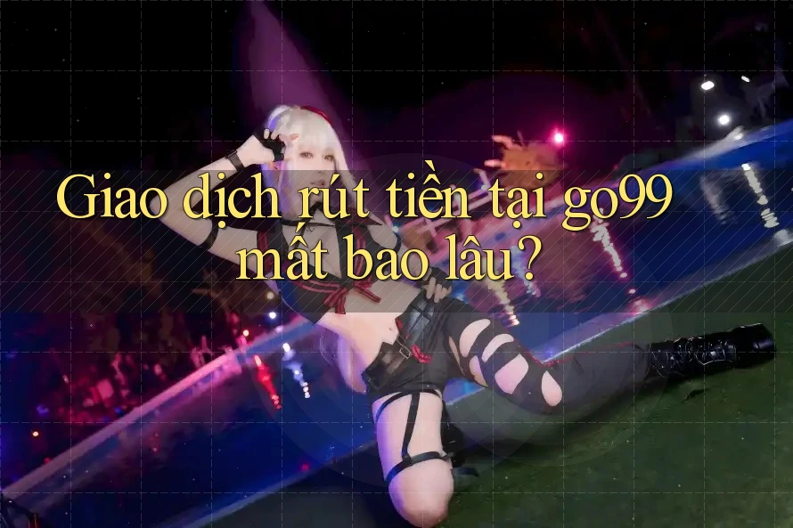 Giao dịch rút tiền tại go99 mất bao lâu? Giao dịch rút tiền tại go99 mất bao lâu?