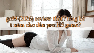 go99 (2026) review thật tổng kết năm cho dân pro H5 game