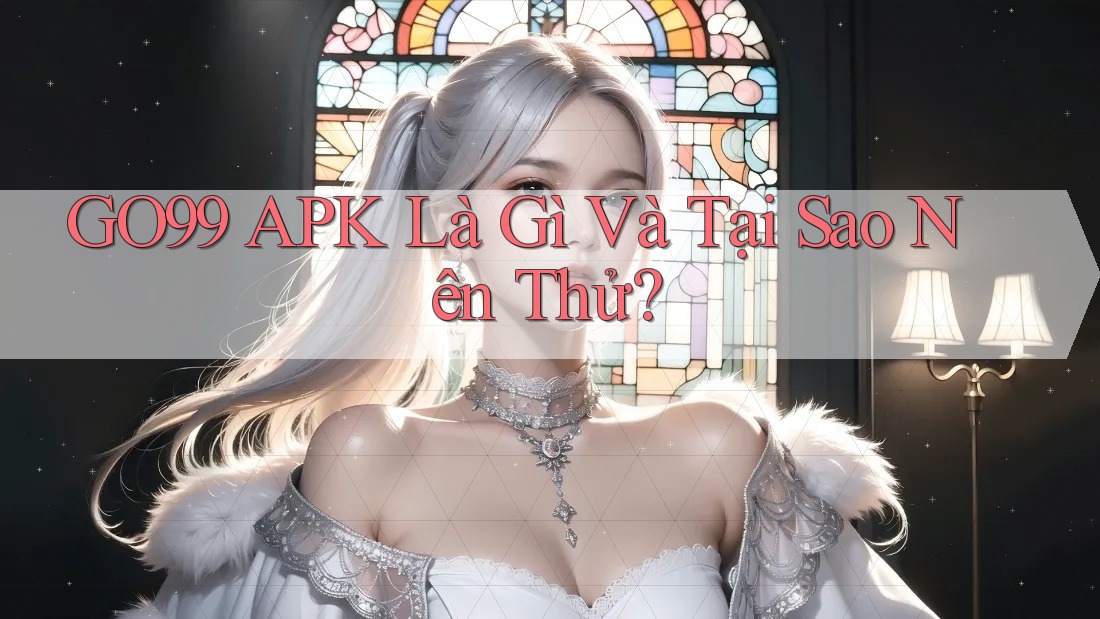 GO99 APK Là Gì Và Tại Sao Nên Thử?