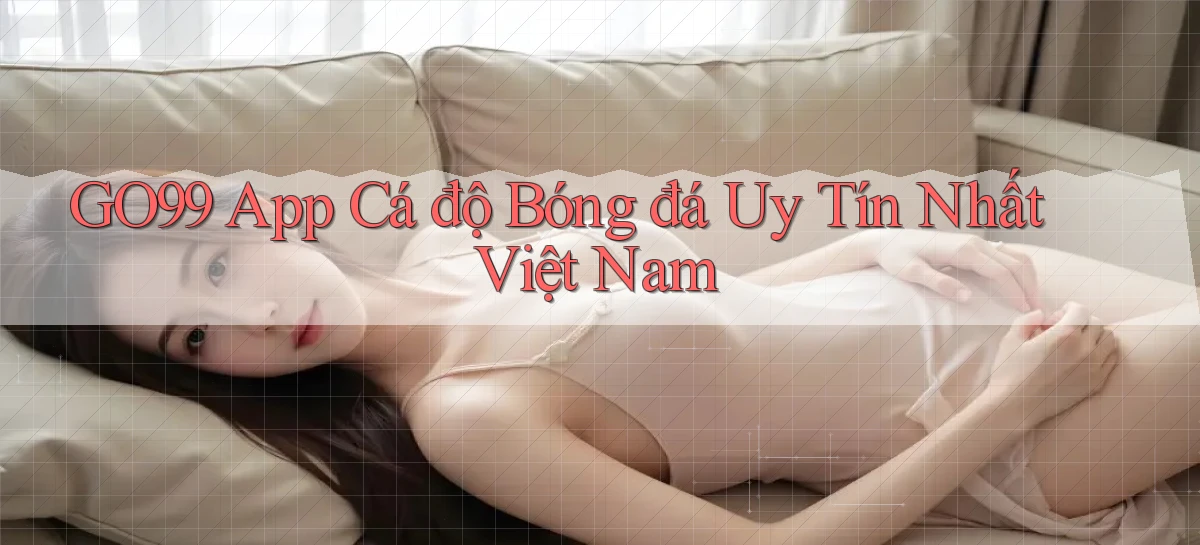 go99 app cá độ bóng đá uy tín nhất việt nam