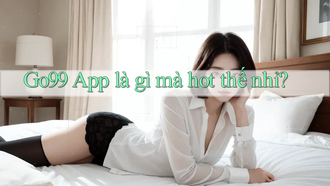 Go99 App là gì mà hot thế nhỉ?