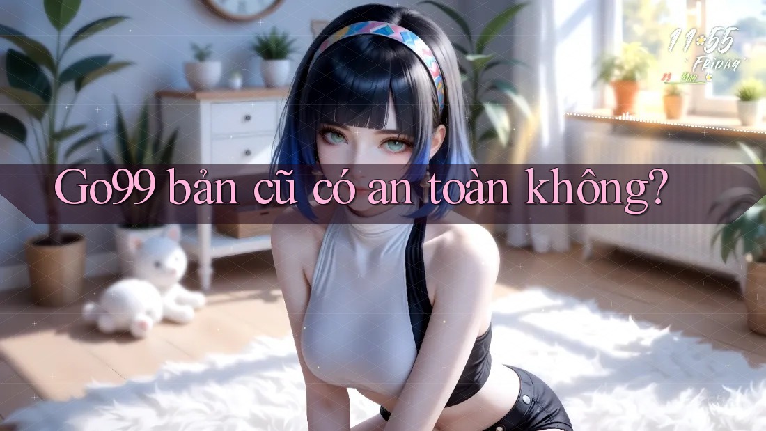 Go99 bản cũ có an toàn không? Go99 bản cũ có an toàn không?