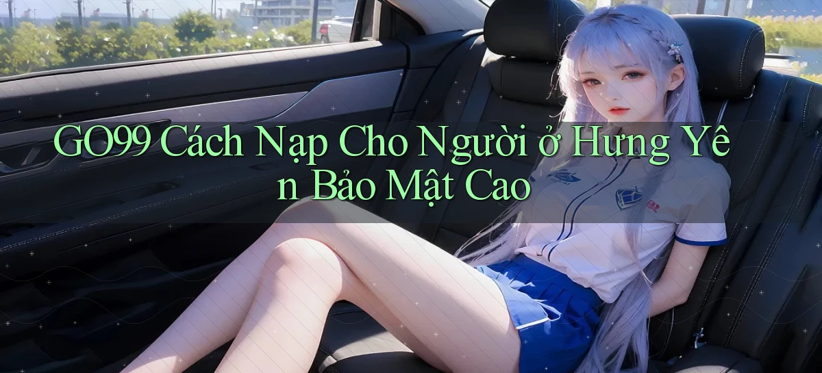 go99 cách nạp cho người ở Hưng Yên bảo mật cao