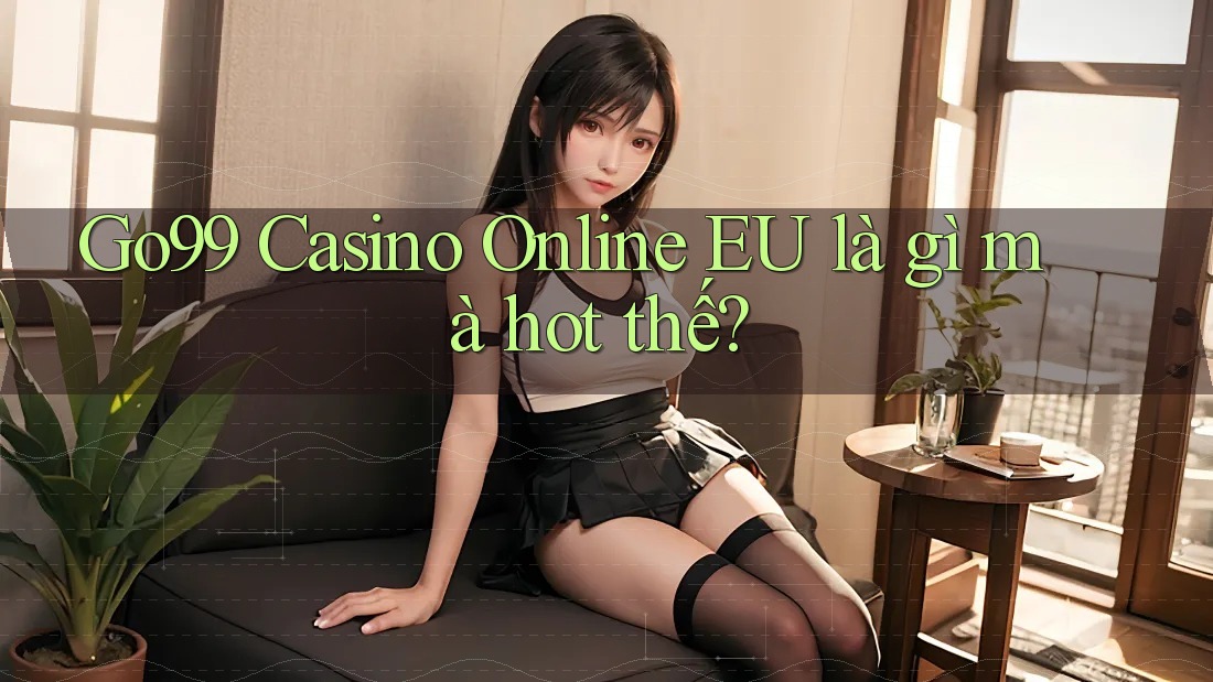 Go99 Casino Online EU là gì mà hot thế? Go99 Casino Online EU là gì mà hot thế?
