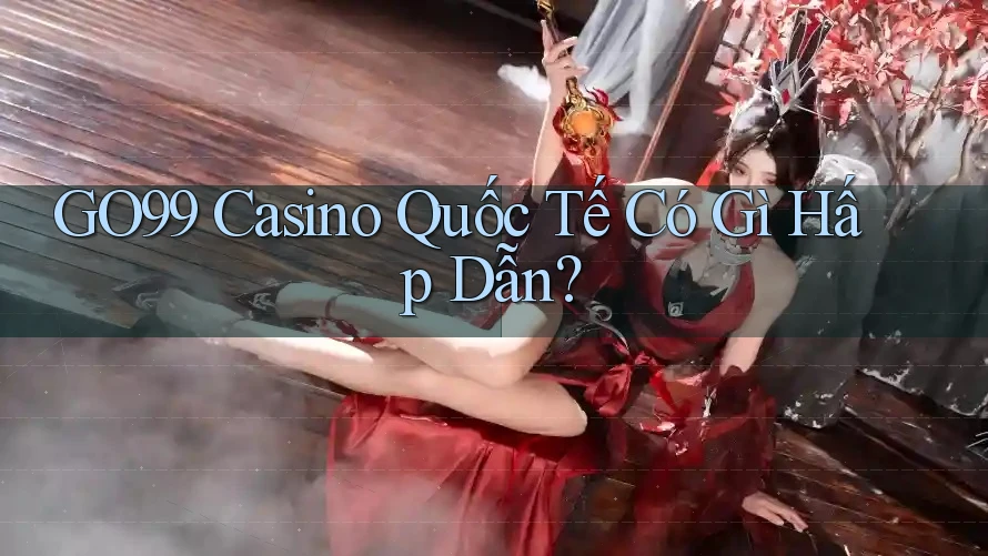 GO99 Casino Quốc Tế Có Gì Hấp Dẫn? GO99 Casino Quốc Tế Có Gì Hấp Dẫn?