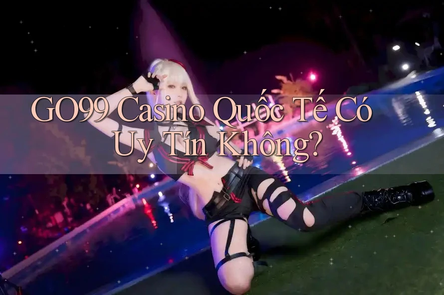 GO99 Casino Quốc Tế Có Uy Tín Không? GO99 Casino Quốc Tế Có Uy Tín Không?