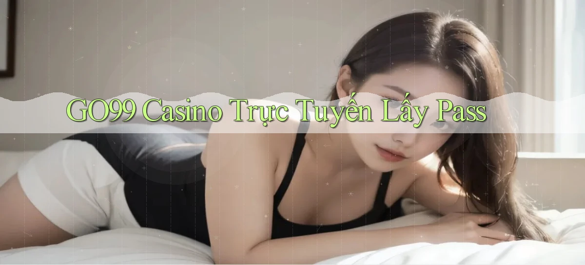 go99 casino trực tuyến lấy pass