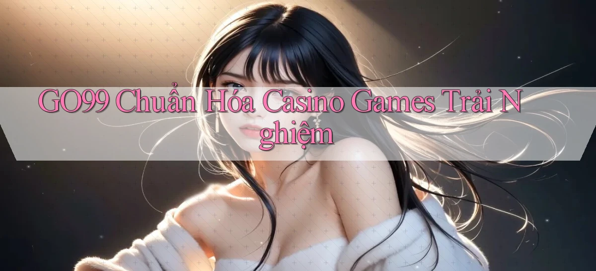 go99  chuẩn hóa casino games trải nghiệm