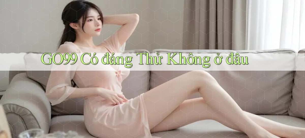 go99 có đáng thử không ở đâu