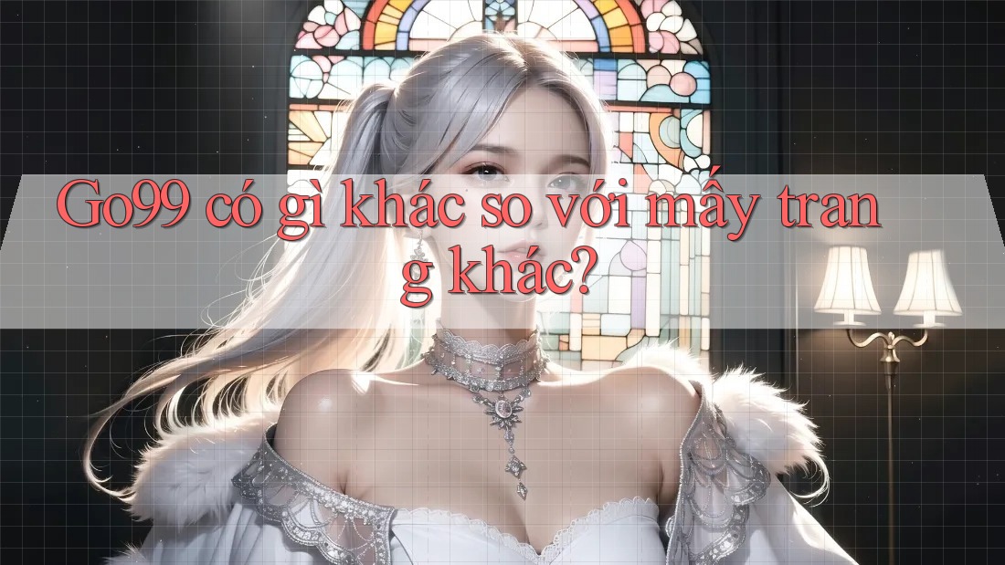 Go99 có gì khác so với mấy trang khác? Go99 có gì khác so với mấy trang khác?