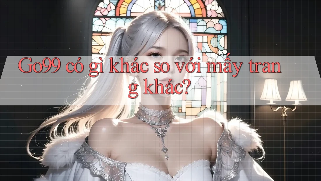 Go99 có gì khác so với mấy trang khác?