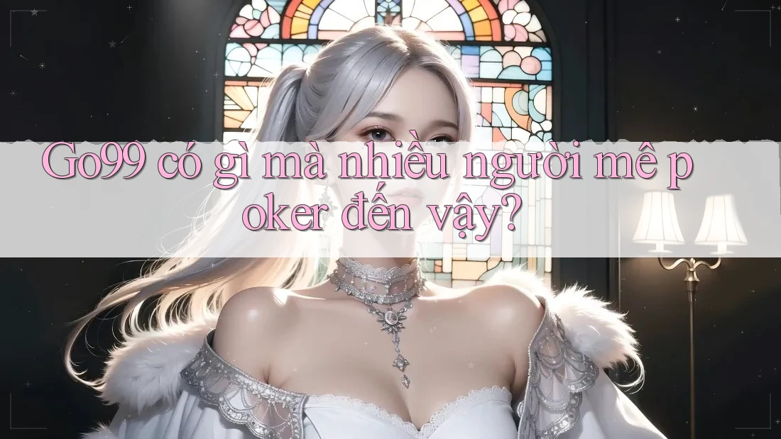 Go99 có gì mà nhiều người mê poker đến vậy? Go99 có gì mà nhiều người mê poker đến vậy?