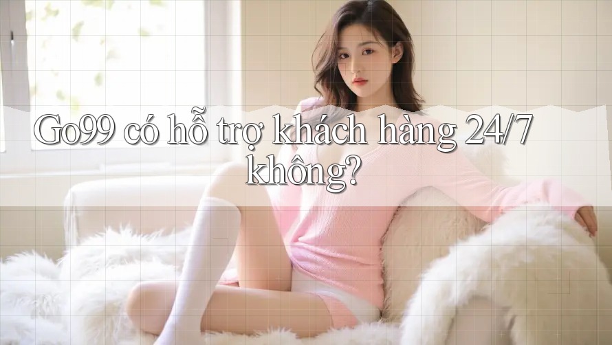 Go99 có hỗ trợ khách hàng 24/7 không? Go99 có hỗ trợ khách hàng 24/7 không?