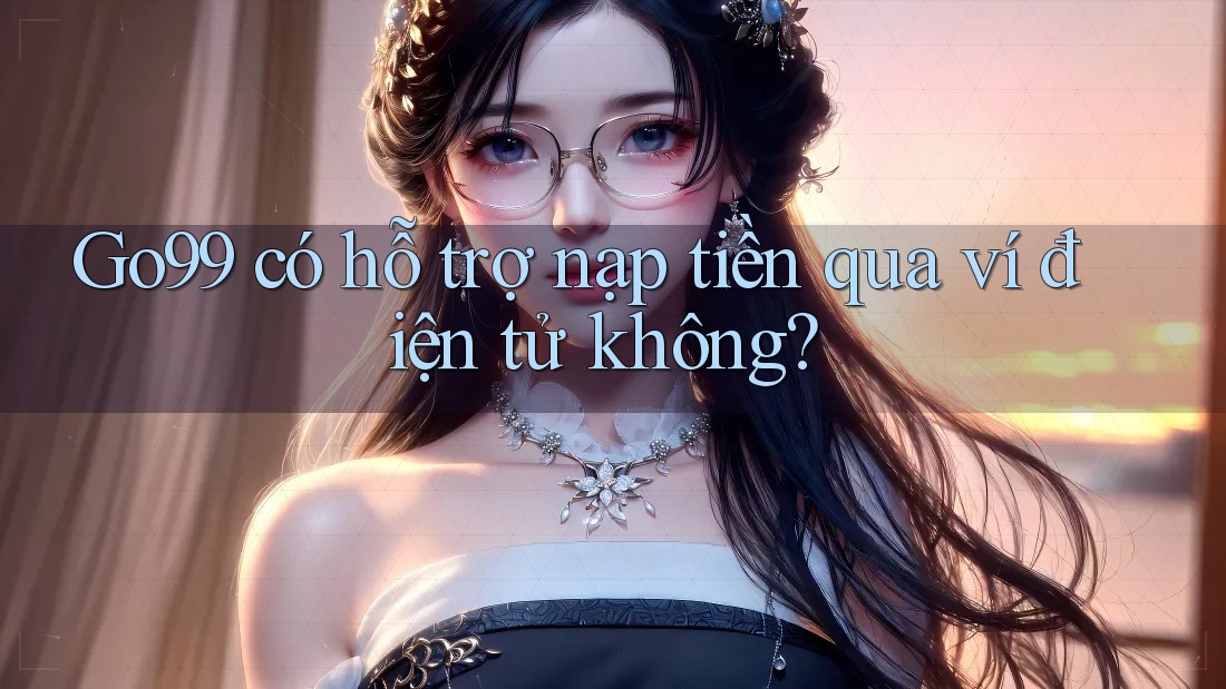 Go99 có hỗ trợ nạp tiền qua ví điện tử không? Go99 có hỗ trợ nạp tiền qua ví điện tử không?