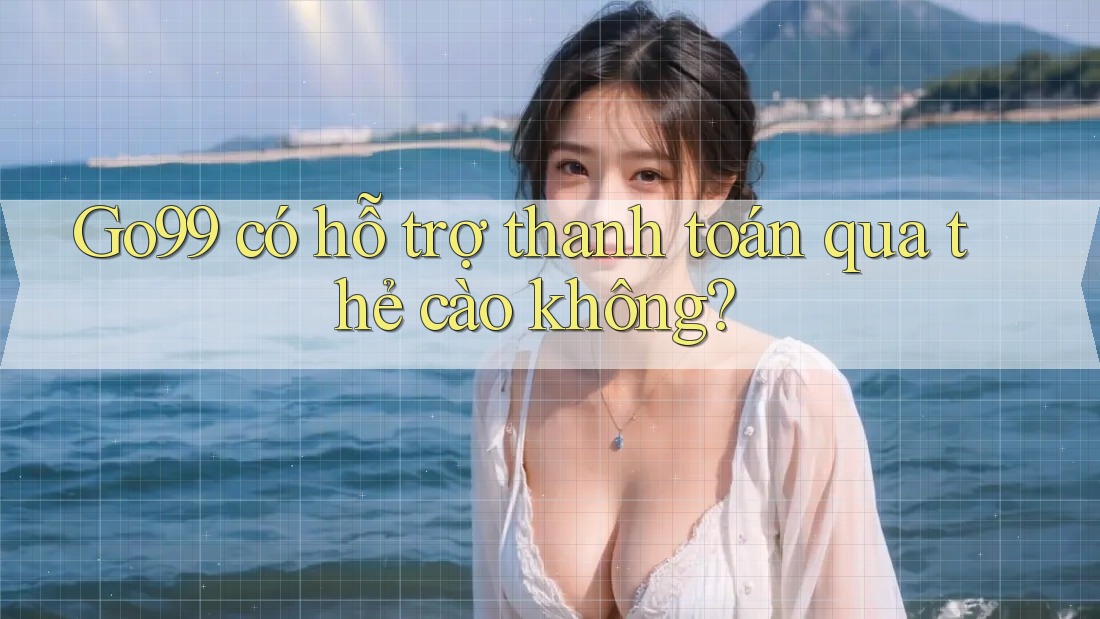Go99 có hỗ trợ thanh toán qua thẻ cào không?