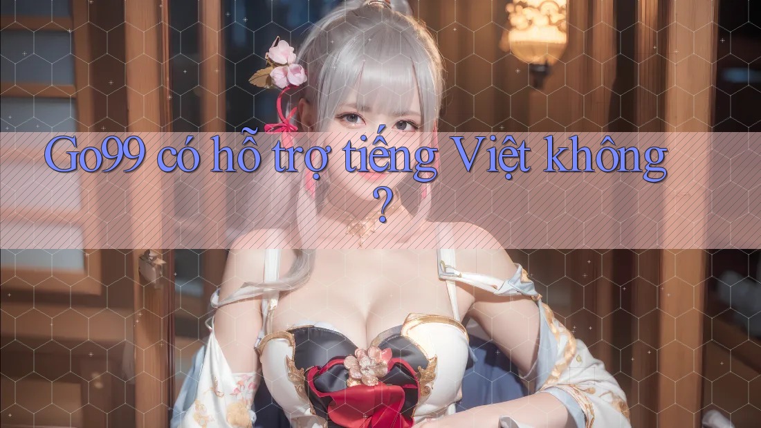 Go99 có hỗ trợ tiếng Việt không?