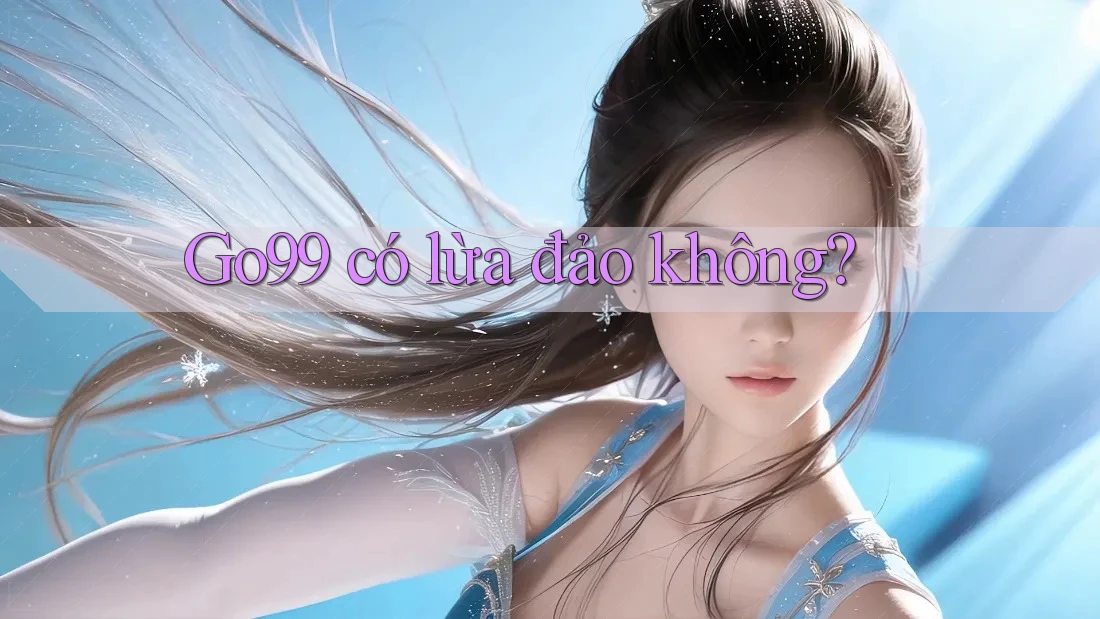 Go99 có lừa đảo không? Go99 có lừa đảo không?