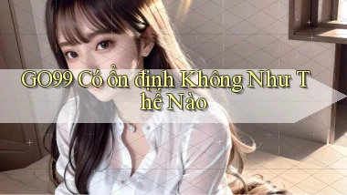 go99 có ổn định không như thế nào