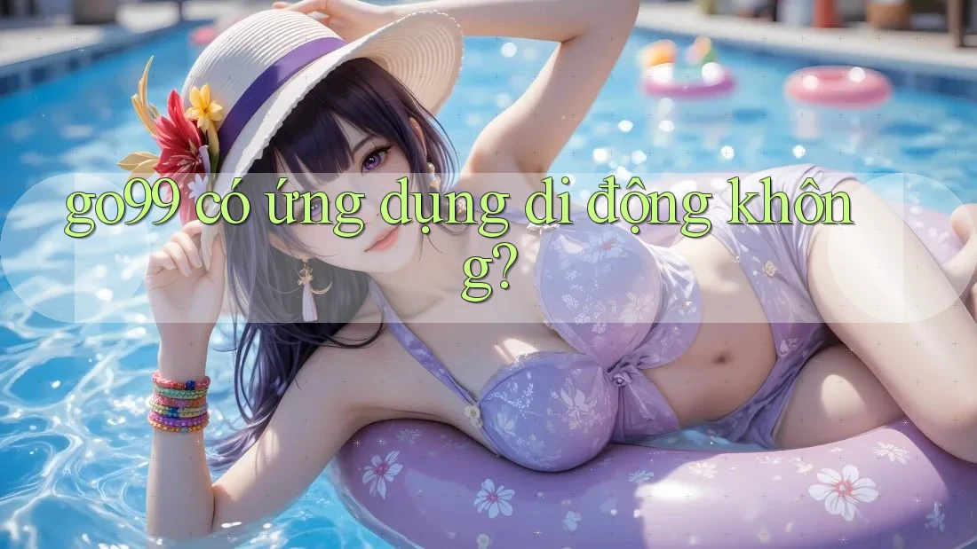 go99 có ứng dụng di động không? go99 có ứng dụng di động không?